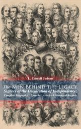 The Men Behind the Legacy - Signers of the Declaration of Independence: Complete Biographies, Speeches, Articles & Historical Records - Including the Constitution of the United States, Articles of Confederation, First Drafts of The Declaration of Independence and Other Decisive Historical Documents