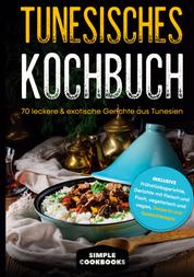 Tunesisches Kochbuch - 70 leckere & exotische Gerichte aus Tunesien - Inklusive Frühstücksgerichte, Gerichte mit Fleisch und Fisch, vegetarisch und vegan, Desserts und Spezialrezepte