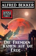 Alfred Bekker: Die Fremden kamen auf die Erde: Science Fiction Paket 