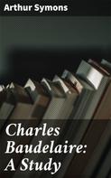 Arthur Symons: Charles Baudelaire: A Study 