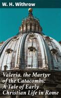 W. H. Withrow: Valeria, the Martyr of the Catacombs: A Tale of Early Christian Life in Rome 