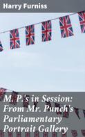 Harry Furniss: M. P.'s in Session: From Mr. Punch's Parliamentary Portrait Gallery 