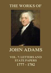 The Works of John Adams Vol. 7 - Letters and State Papers 1777 - 1782 (Annotated)