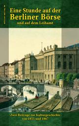 Eine Stunde auf der Berliner Börse und auf dem Leihamt - Zwei Beiträge zur Kulturgeschichte von 1855 und 1867