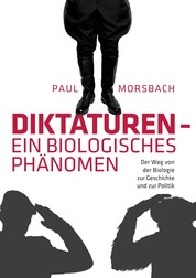 Diktaturen - ein biologisches Phänomen - Der Weg von der Biologie zur Geschichte und zur Politik