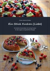 Ein Stück Kuchen (Liebe) - 50 einfache Kuchenideen mit wenig Zutaten & viele vegane und glutenfreie Rezepte