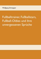 Wolfgang Schnepper: Fußballtrainer, Fußballstars, Fußball-Oldies und ihre unvergessenen Sprüche 