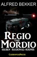 Alfred Bekker: Regio und Mordio - Sieben Regional-Krimis: 1040 Taschenbuchseiten Spannung 