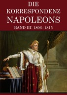 Napoleon Bonaparte: Korrespondenz Napoleons - Band III: 1806-1815 