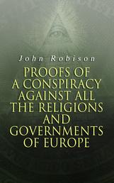 Proofs of a Conspiracy against all the Religions and Governments of Europe - Carried on in the Secret Meetings of Free-Masons, Illuminati and Reading Societies