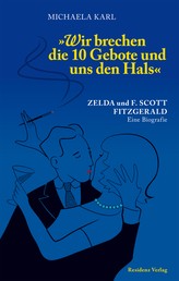 Wir brechen die 10 Gebote und uns den Hals - Zelda und F. Scott Fitzgerald. Eine Biografie