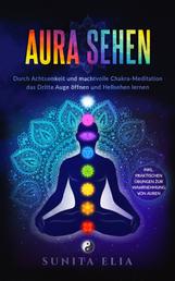 Aura sehen - Durch Achtsamkeit und machtvolle Chakra-Meditation das Dritte Auge öffnen und Hellsehen lernen! inkl. praktischen Übungen zur Wahrnehmung von Auren.