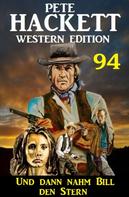 Pete Hackett: Und dann nahm Bill den Stern: Pete Hackett Western Edition 94 