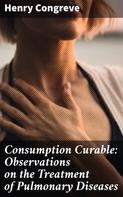 Henry Congreve: Consumption Curable: Observations on the Treatment of Pulmonary Diseases 