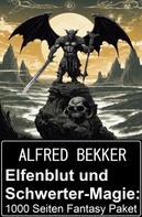 Alfred Bekker: Elfenblut und Schwerter-Magie: 1000 Seiten Fantasy Paket 