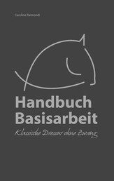 Handbuch Basisarbeit - Klassische Dressur ohne Zwang