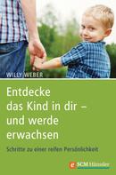 Willy Weber: Entdecke das Kind in dir - und werde erwachsen 