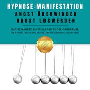 Hypnose-Manifestation: Angst überwinden, Angst loswerden - Das bewährte Einschlaf-Hypnose-Programm, um Panikattacken und andere Angststörungen loszuwerden