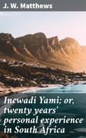 J. W. Matthews: Incwadi Yami; or, twenty years' personal experience in South Africa 