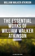William Walker Atkinson: The Essential Works of William Walker Atkinson: 50+ Books in One Edition 