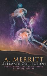 A. MERRITT Ultimate Collection: Sci-Fi Books, Lost World Series & Fantasy Stories - The Metal Monster, The Moon Pool, The Face in the Abyss, The Ship of Ishtar, Seven Footprints to Satan, Dwellers in the Mirage, Burn, Witch, Burn, The Last Poet and the Robots, The Fox Woman…