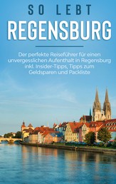 So lebt Regensburg: Der perfekte Reiseführer für einen unvergesslichen Aufenthalt in Regensburg inkl. Insider-Tipps, Tipps zum Geldsparen und Packliste