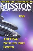 Luc Bahl: Mission Space Army Corps 38: Auftrag ​zwischen drei Sonnen: Chronik der Sternenkrieger ★★★