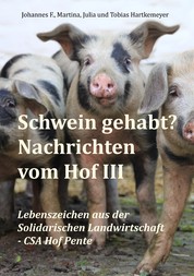 Schwein gehabt? Nachrichten vom Hof III - Lebenszeichen aus der Solidarischen Landwirtschaft - CSA Hof Pente