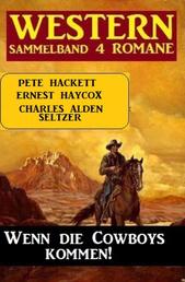 Wenn die Cowboys kommen! Western Sammelband 4 Romane
