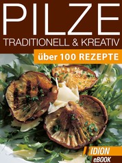 Pilze Traditionell & Kreativ - Über 100 Rezepte