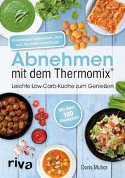 Abnehmen mit dem Thermomix® - Leichte Low-Carb-Küche zum Genießen. Schnelle, einfache und gesunde Rezepte von Frühstück bis Abendessen