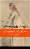 Achim von Arnim: Gesammelte Gedichte - 71 Gedichte 