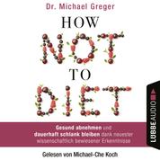 How Not to Diet - Gesund abnehmen und dauerhaft schlank bleiben dank neuester wissenschaftlich bewiesener Erkenntnisse (Gekürzt)
