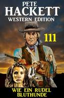 Pete Hackett: Wie ein Rudel Bluthunde: Pete Hackett Western Edition 111 