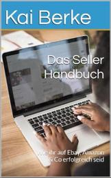 Das Seller- Handbuch - Wie ihr auf Ebay, Amazon & Co erfolgreich seid