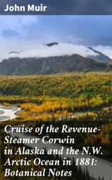 Cruise of the Revenue-Steamer Corwin in Alaska and the N.W. Arctic Ocean in 1881: Botanical Notes - Notes and Memoranda: Medical and Anthropological; Botanical; Ornithological