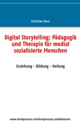 Digital Storytelling: Pädagogik und Therapie für medial sozialisierte Menschen - Erziehung - Bildung - Heilung