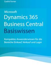 Microsoft Dynamics 365 Business Central Basiswissen - Kompaktes Anwenderwissen für die Bereiche Einkauf, Verkauf und Lager