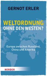 Weltordnung ohne den Westen? - Europa zwischen Russland, China und Amerika. Ein politischer Essay