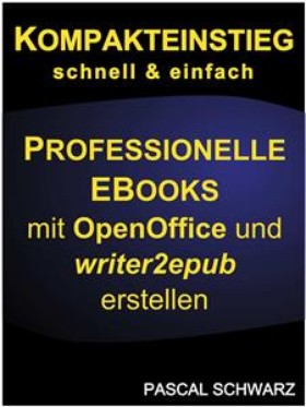 Kompakteinstieg: schnell & einfach Professionelle EBooks erstellen mit OpenOffice und writer2epub
