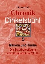 Chronik Dinkelsbühl 5 - Mauern und Türme Die Stadtbefestigung vom Königshof ins 21. Jh.