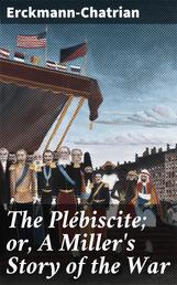 The Plébiscite; or, A Miller's Story of the War - By One of the 7,500,000 Who Voted "Yes"