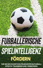 Fußballerische Spielintelligenz fördern: Wie Sie die kognitiven Fähigkeiten im Fußball effektiv trainieren und verbessern