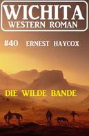 Ernest Haycox: Die wilde Bande: Wichita Western Roman 40 