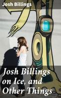 Josh Billings: Josh Billings on Ice, and Other Things 
