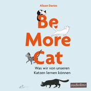 Be more cat - Was wir von unseren Katzen lernen können (Ungekürzt)