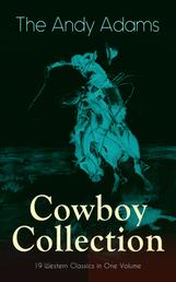 The Andy Adams Cowboy Collection – 19 Western Classics in One Volume - The Double Trail, Rangering, A Winter Round-Up, A College Vagabond, At Comanche Ford, The Log of a Cowboy, The Outlet, Reed Anthony Cowman, The Wells Brothers, Around The Spade Wagon…