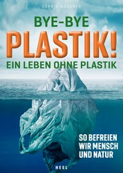 Bye-Bye Plastik! - Ein Leben ohne Plastik - So befreien wir Mensch und Natur