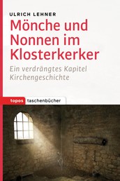 Mönche und Nonnen im Klosterkerker - Ein verdrängtes Kapitel Kirchengeschichte