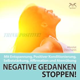 Negative Gedanken Stoppen! Mit Entspannung, Positiver Konditionierung, Selbststärkung, Affirmation und Atemübung